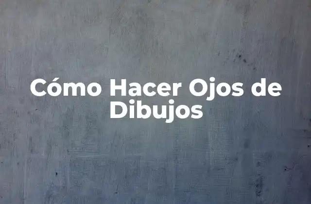 Cómo Hacer Ojos de Dibujos 2 ¿Qué son los Ojos de Dibujos y para Qué Sirven?