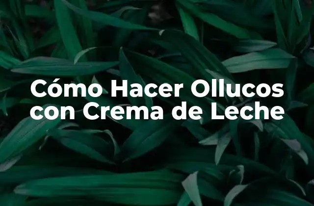 Cómo Hacer Ollucos con Crema de Leche