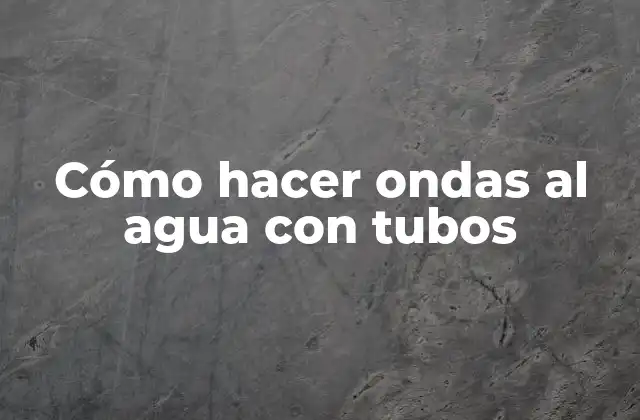 Cómo Hacer Ondas Al Agua con Tubos