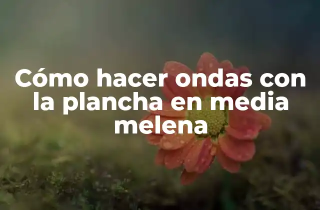 Cómo Hacer Ondas con la Plancha en Media Melena