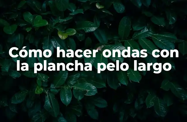 Cómo Hacer Ondas con la Plancha Pelo Largo