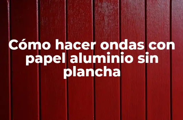 Cómo Hacer Ondas con Papel Aluminio sin Plancha