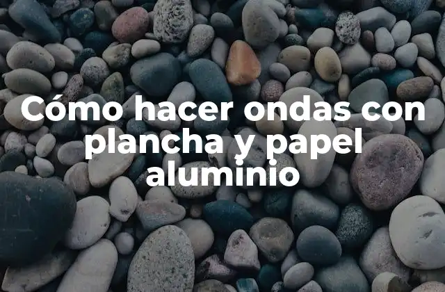 Cómo Hacer Ondas con Plancha y Papel Aluminio 2 Cómo hacer ondas con plancha y papel aluminio