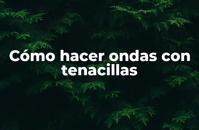 Cómo Hacer Ondas con Tenacillas 2 Cómo hacer ondas con tenacillas