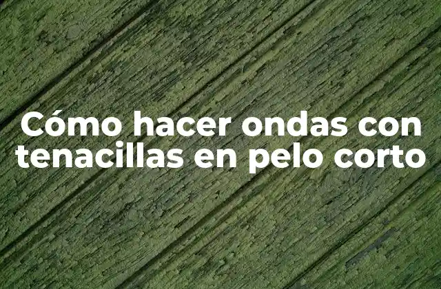 Cómo Hacer Ondas con Tenacillas en Pelo Corto