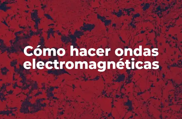 Cómo Hacer Ondas Electromagnéticas
