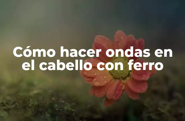 Cómo Hacer Ondas en el Cabello con Ferro