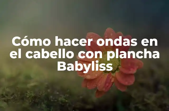 Cómo Hacer Ondas en el Cabello con Plancha Babyliss