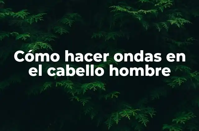 Cómo Hacer Ondas en el Cabello Hombre
