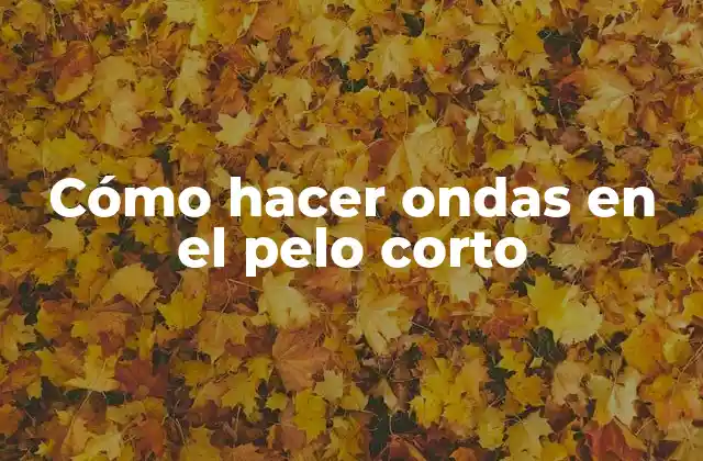 Cómo Hacer Ondas en el Pelo Corto
