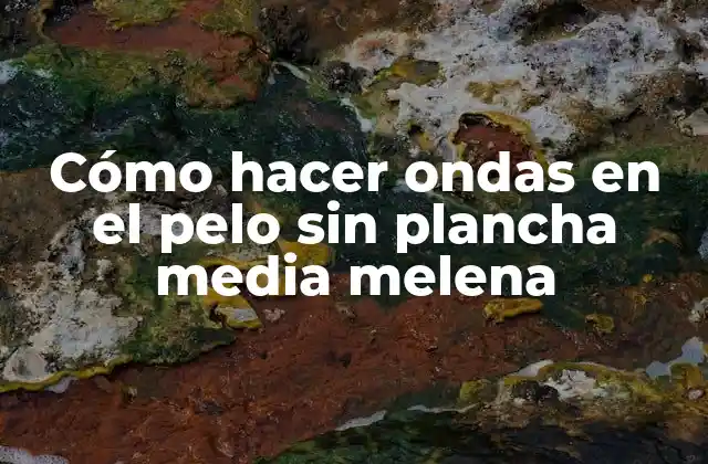 Cómo Hacer Ondas en el Pelo sin Plancha Media Melena 2 Cómo hacer ondas en el pelo sin plancha media melena