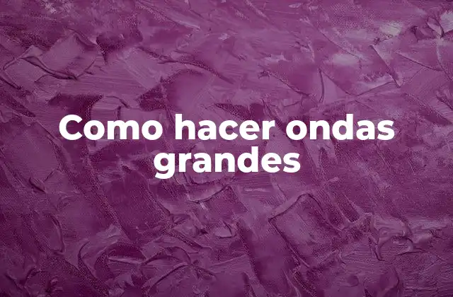 Como Hacer Ondas Grandes