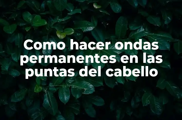 Como Hacer Ondas Permanentes en las Puntas Del Cabello 2 ¿Qué son las ondas permanentes en las puntas del cabello?