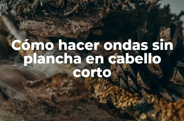 Cómo hacer ondas sin plancha en cabello corto