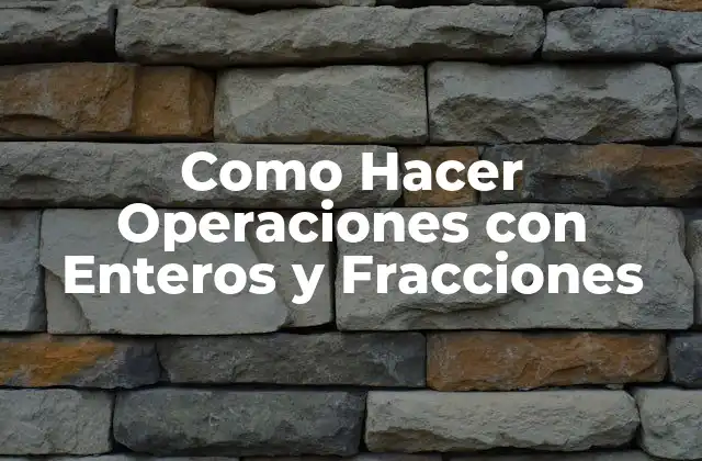 Como Hacer Operaciones con Enteros y Fracciones