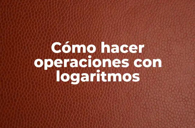 Cómo Hacer Operaciones con Logaritmos