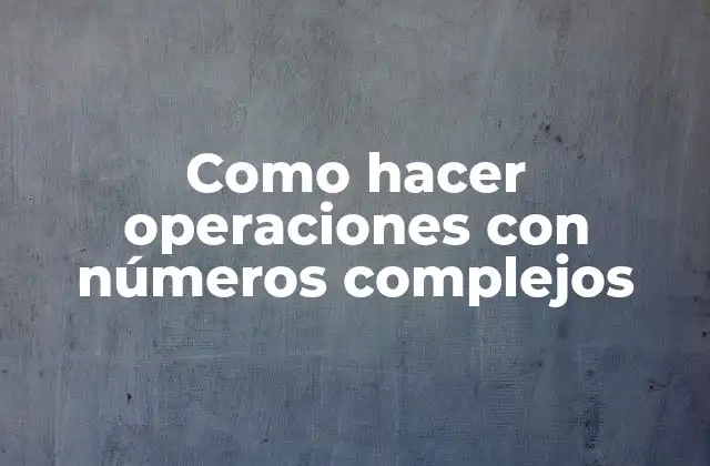 Como Hacer Operaciones con Números Complejos