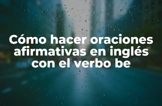 Cómo Hacer Oraciones Afirmativas en Inglés con el Verbo Be