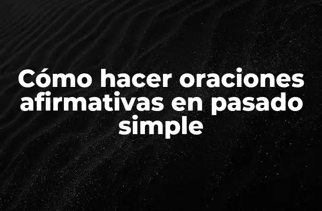 Cómo Hacer Oraciones Afirmativas en Pasado Simple
