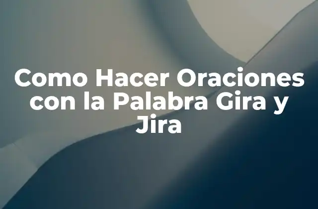 Como Hacer Oraciones con la Palabra Gira y Jira