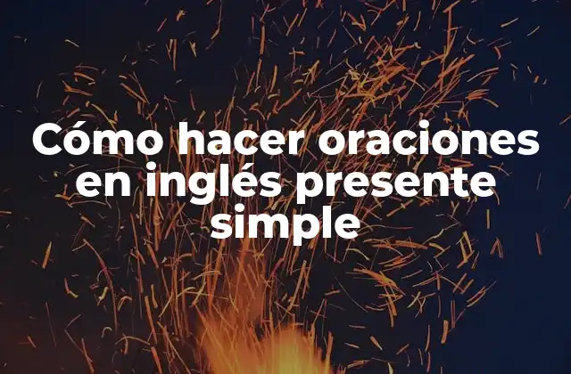 Cómo Hacer Oraciones en Inglés Presente Simple