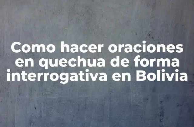 Como Hacer Oraciones en Quechua de Forma Interrogativa en Bolivia