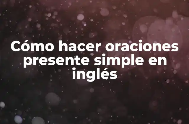 Cómo Hacer Oraciones Presente Simple en Inglés