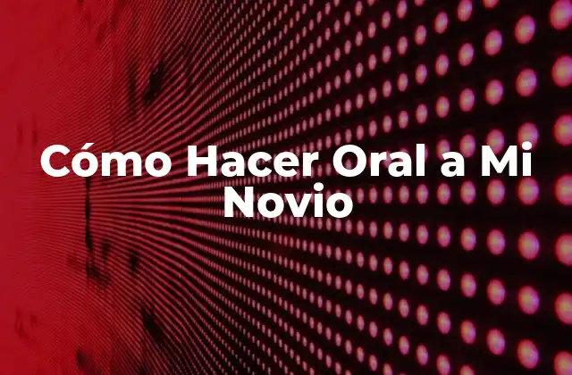 Cómo Hacer Oral a Mi Novio