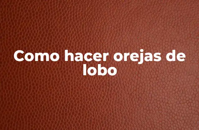 ¿Qué son las orejas de lobo y para qué sirven?