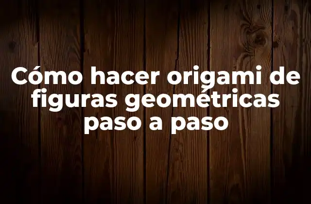 Cómo Hacer Origami de Figuras Geométricas Paso a Paso