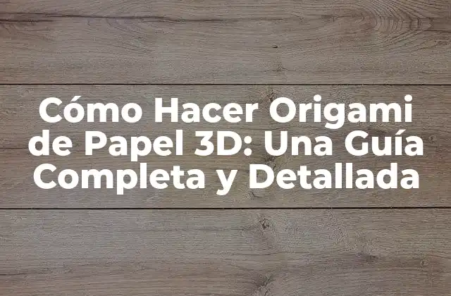 Cómo Hacer Origami de Papel 3d: una Guía Completa y Detallada