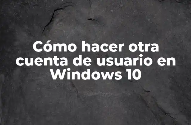 Cómo Hacer Otra Cuenta de Usuario en Windows 10