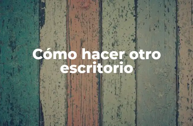 Cómo Hacer Otro Escritorio 2 Cómo hacer otro escritorio