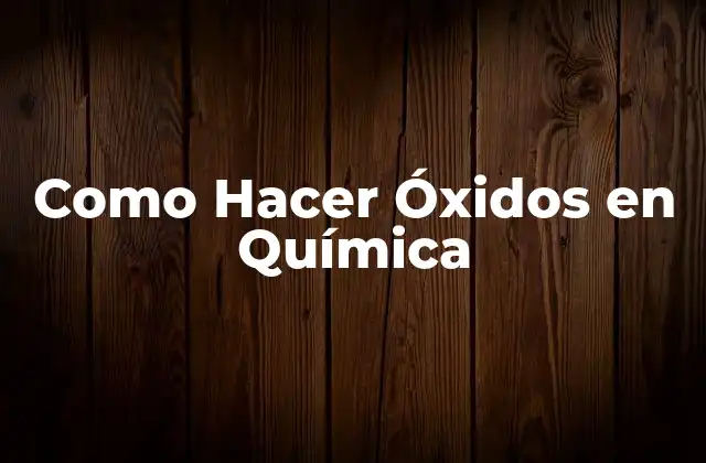 Como Hacer Óxidos en Química