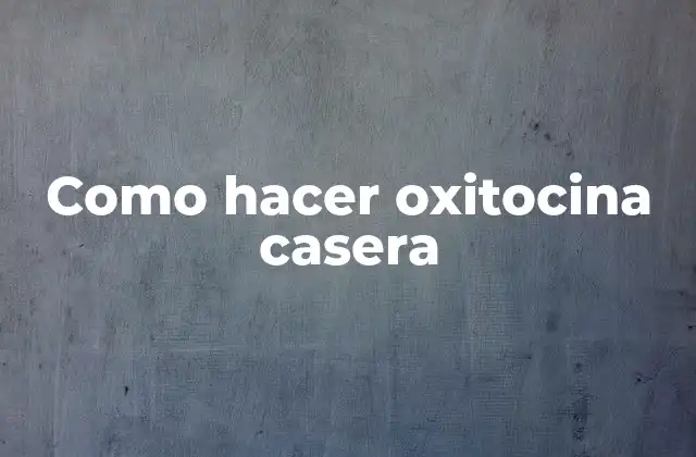 Como Hacer Oxitocina Casera