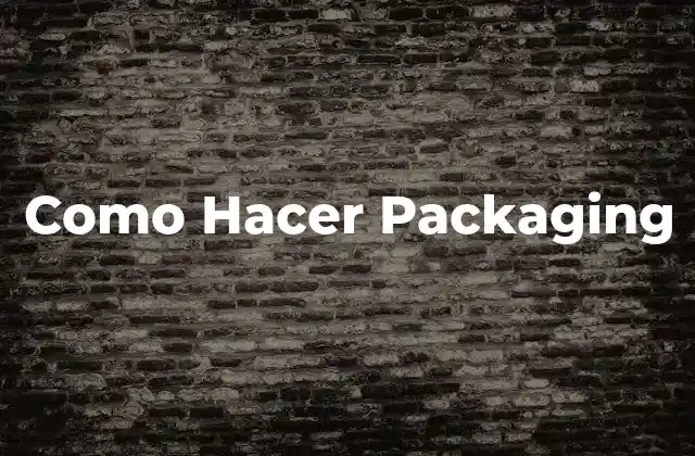 ¿Qué es el Packaging y Para Qué Sirve?