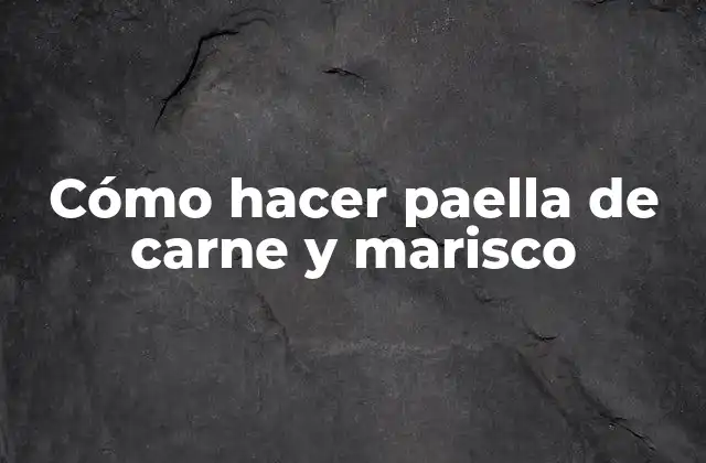 Cómo Hacer Paella de Carne y Marisco