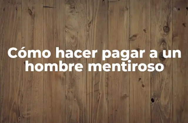 Cómo Hacer Pagar a un Hombre Mentiroso