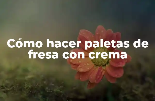 Cómo Hacer Paletas de Fresa con Crema