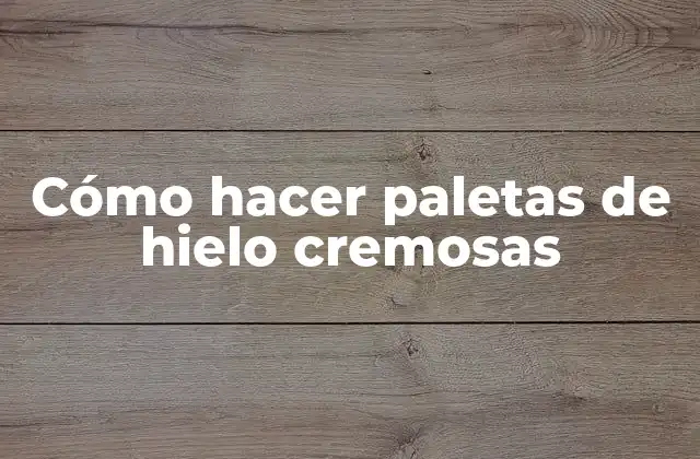 Cómo Hacer Paletas de Hielo Cremosas