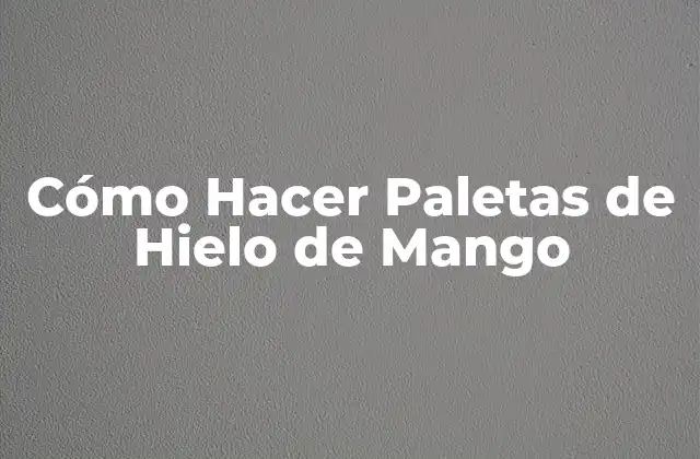 Cómo Hacer Paletas de Hielo de Mango