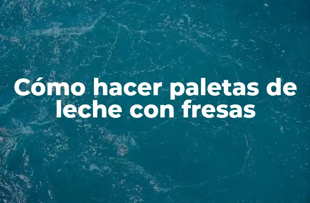 Cómo Hacer Paletas de Leche con Fresas