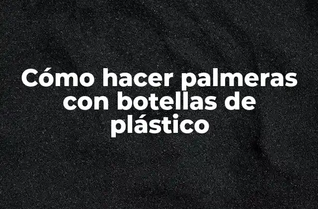 Cómo Hacer Palmeras con Botellas de Plástico