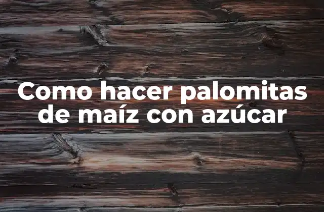 Como Hacer Palomitas de Maíz con Azúcar