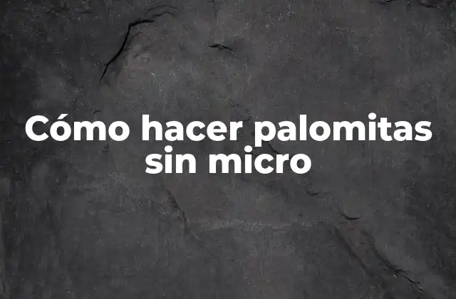 Cómo Hacer Palomitas sin Micro 2 Cómo hacer palomitas sin micro