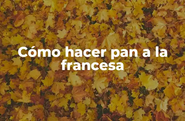 Cómo Hacer Pan a la Francesa
