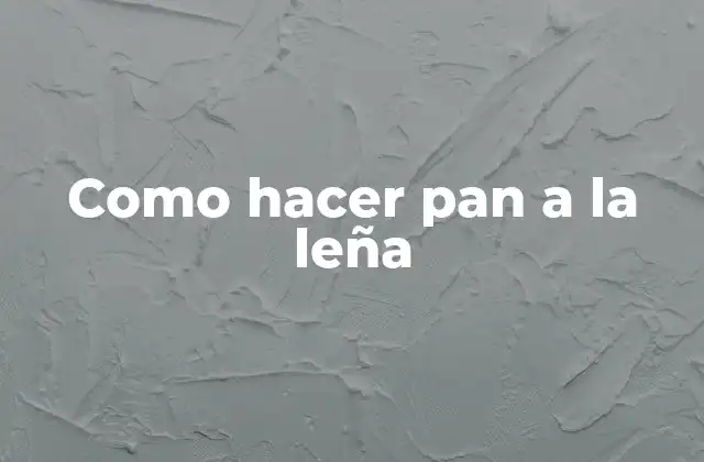 Como Hacer Pan a la Leña