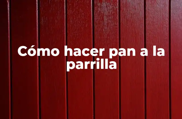 Cómo Hacer Pan a la Parrilla