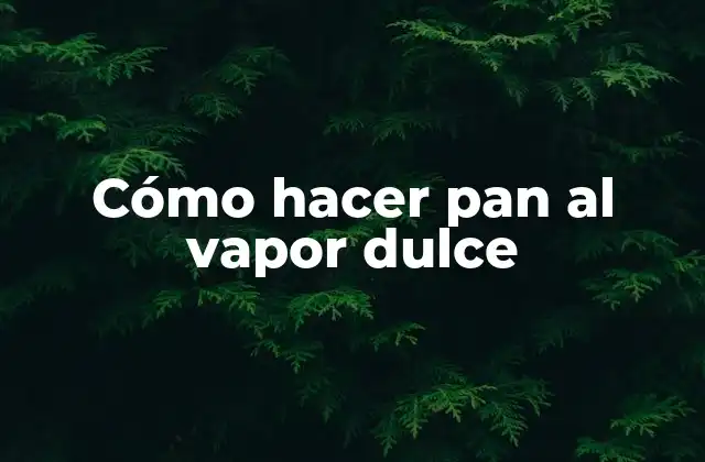 Cómo Hacer Pan Al Vapor Dulce