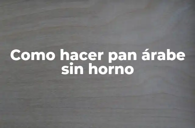 ¿Qué es el pan árabe y cómo se utiliza?